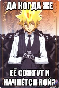 да когда же её сожгут и начнётся яой?