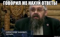 говорил же нахуй ответы 