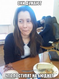 они думают что поступят на бюджет