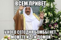 всем привет у кого сегодня бомбы нет, можете идти домой