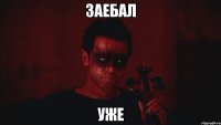 заебал уже