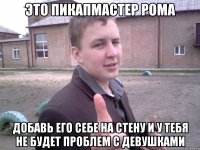 это пикапмастер рома добавь его себе на стену и у тебя не будет проблем с девушками
