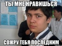 ты мне нравишься сожру тебя последним