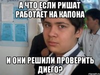 а что если ришат работает на капона и они решили проверить диего?