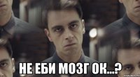  не еби мозг ок...?