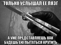 только услышал ее лязг а уже представляешь как будешь ею пытаться крутить