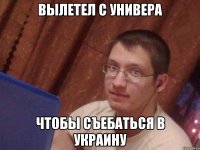 вылетел с универа чтобы съебаться в украину