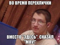 во время переклички вместо "здесь", сказал "мяу!"