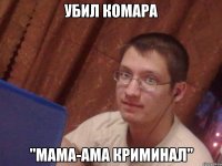 убил комара "мама-ама криминал"