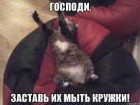 господи, заставь их мыть кружки!