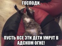 господи, пусть все эти дети умрут в адском огне!