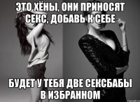 это хёны, они приносят секс, добавь к себе будет у тебя две сексбабы в избранном