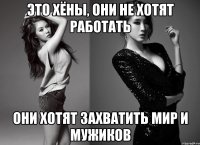 это хёны, они не хотят работать они хотят захватить мир и мужиков
