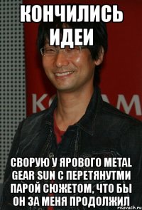 кончились идеи сворую у ярового metal gear sun с перетянутми парой сюжетом, что бы он за меня продолжил