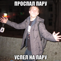 проспал пару успел на пару