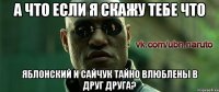 а что если я скажу тебе что яблонский и сайчук тайно влюблены в друг друга?