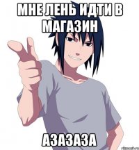 мне лень идти в магазин азазаза