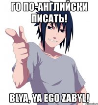 го по-английски писать! blya, ya ego zabyl!