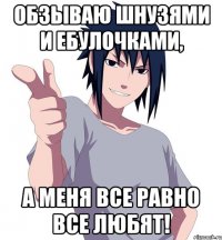обзываю шнузями и ебулочками, а меня все равно все любят!