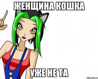 женщина кошка уже не та