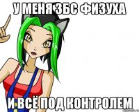 у меня збс физуха и всё под контролем