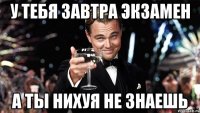 у тебя завтра экзамен а ты нихуя не знаешь
