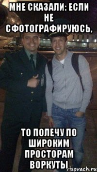 мне сказали: если не сфотографируюсь, то полечу по широким просторам воркуты