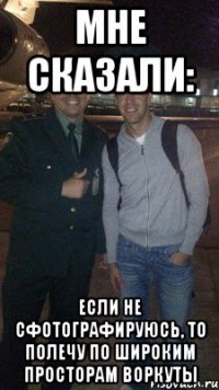 мне сказали: если не сфотографируюсь, то полечу по широким просторам воркуты