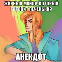 жирный майор, который готовит печеньки? анекдот