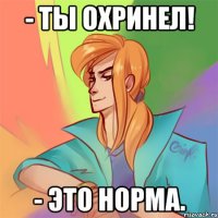 - ты охринел! - это норма.
