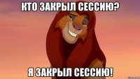 кто закрыл сессию? я закрыл сессию!