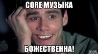 core музыка божественна!