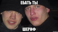 ебать ты шериф