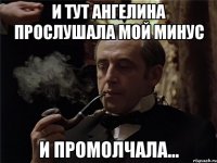 и тут ангелина прослушала мой минус и промолчала...