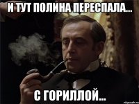и тут полина переспала... с гориллой...
