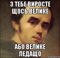 з тебе виросте щось велике або велике ледащо