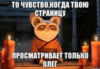 то чувство,когда твою страницу просматривает только олег