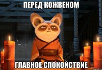 перед кожвеном главное спокойствие