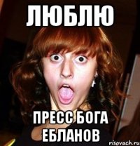 люблю пресс бога ебланов