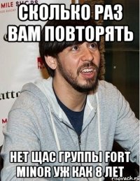 сколько раз вам повторять нет щас группы fort minor уж как 8 лет