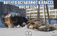 вот что оставляют в классе после себя 8 а