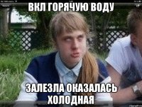 вкл горячую воду залезла оказалась холодная