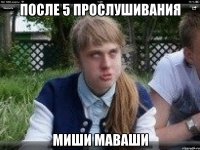 после 5 прослушивания миши маваши