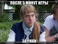 после 5 минут игры за рики