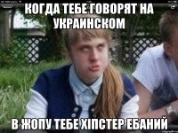 когда тебе говорят на украинском в жопу тебе хіпстер ебаний