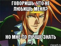 говоришь, что не любишь меня? но мне-то лучше знать =)