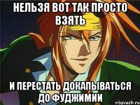 нельзя вот так просто взять и перестать докапываться до фуджимии