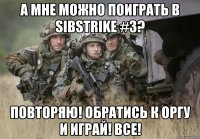 а мне можно поиграть в sibstrike #3? повторяю! обратись к оргу и играй! все!