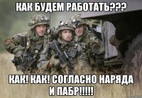 как будем работать??? как! как! согласно наряда и пабр!!!
