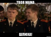 твоя мама шлюха!